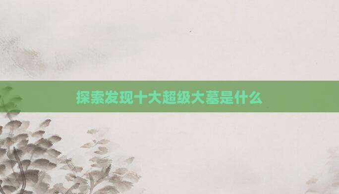 探索发现十大超级大墓是什么
