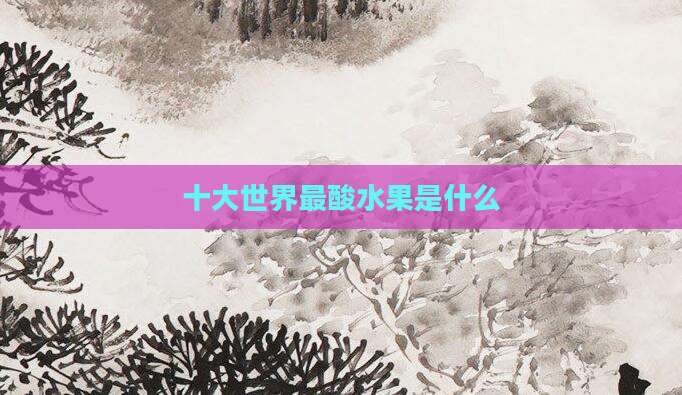 十大世界最酸水果是什么