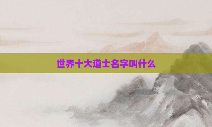 世界十大道士名字叫什么