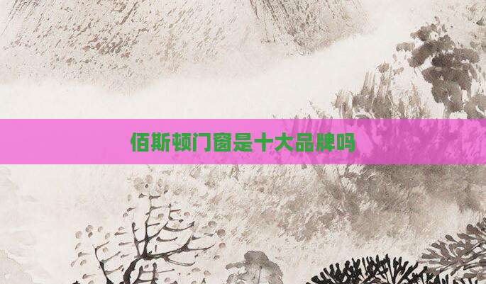 佰斯顿门窗是十大品牌吗