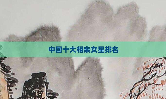中国十大相亲女星排名