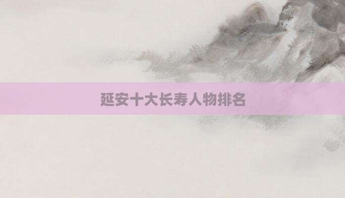 延安十大长寿人物排名
