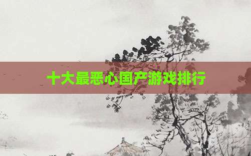 十大最恶心国产游戏排行