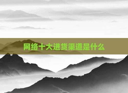 网络十大进货渠道是什么