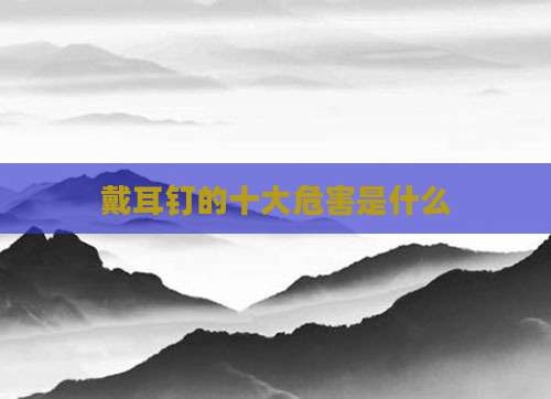 戴耳钉的十大危害是什么