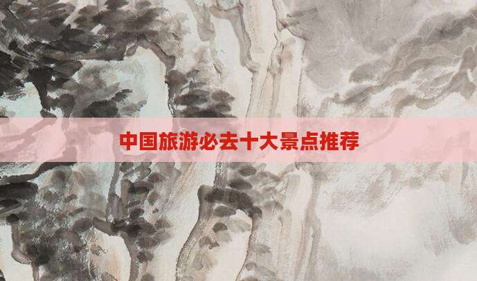 中国旅游必去十大景点推荐