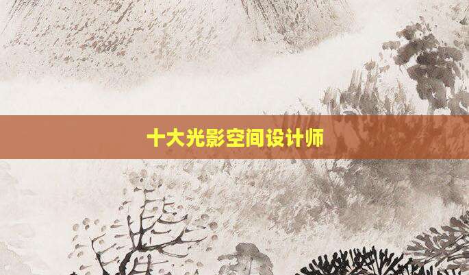 十大光影空间设计师