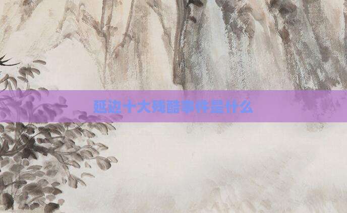 延边十大残酷事件是什么
