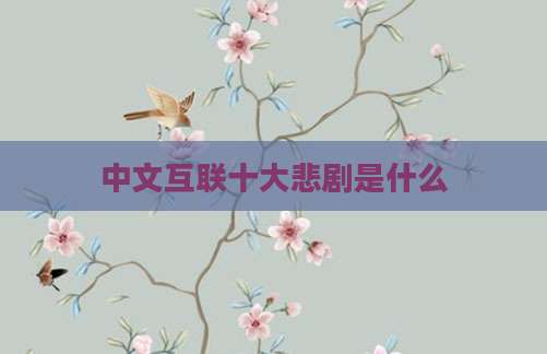 中文互联十大悲剧是什么