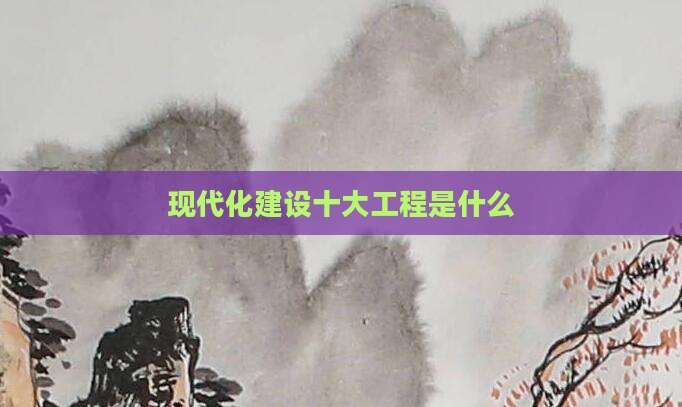 现代化建设十大工程是什么