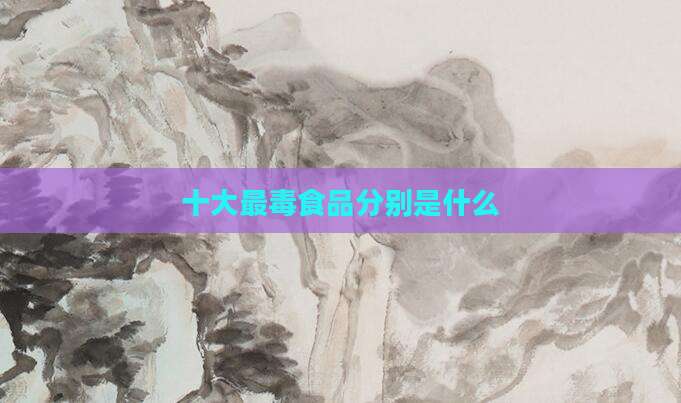 十大最毒食品分别是什么