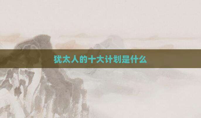 犹太人的十大计划是什么