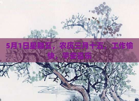 5月1日星期五，农历三月十五，工作愉快，平安喜乐