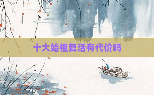 十大始祖复活有代价吗