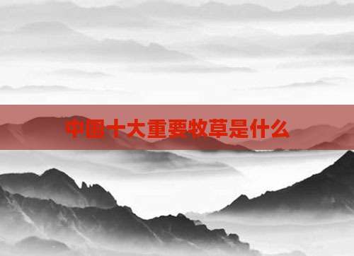 中国十大重要牧草是什么