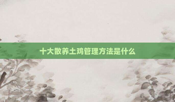 十大散养土鸡管理方法是什么
