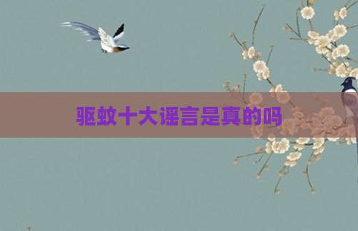 驱蚊十大谣言是真的吗