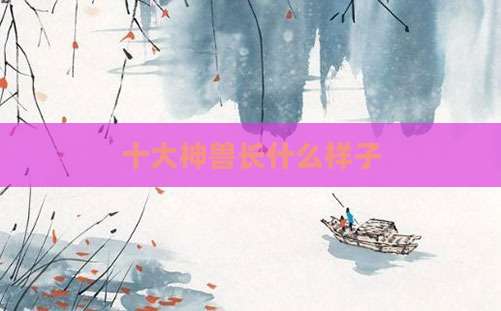 十大神兽长什么样子