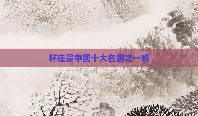 杯庄是中国十大名酒之一吗