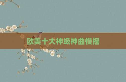 欧美十大神级神曲慢摇