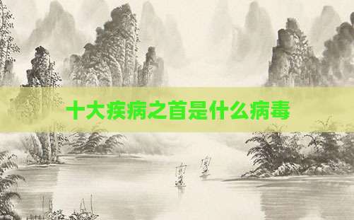 十大疾病之首是什么病毒