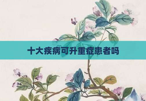 十大疾病可升重症患者吗