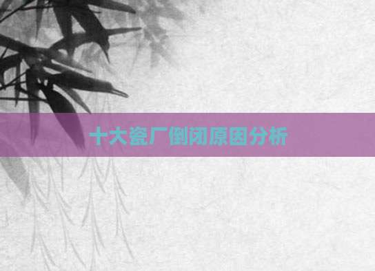 十大瓷厂倒闭原因分析