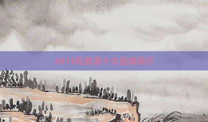 2015乳胶漆十大品牌排行