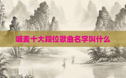 喊麦十大段位歌曲名字叫什么