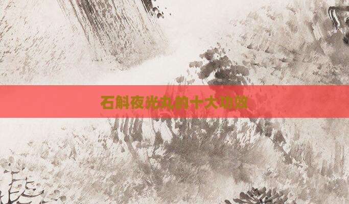 石斛夜光丸的十大功效