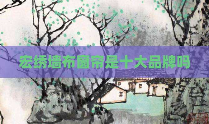 宏绣墙布窗帘是十大品牌吗