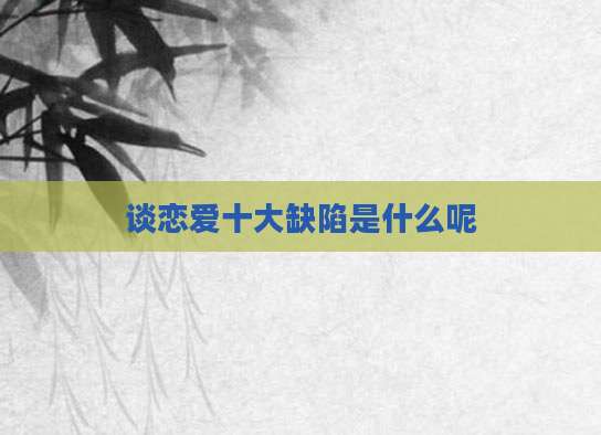 谈恋爱十大缺陷是什么呢
