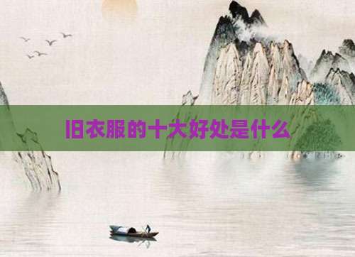 旧衣服的十大好处是什么
