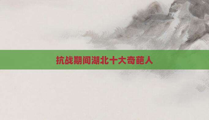抗战期间湖北十大奇葩人