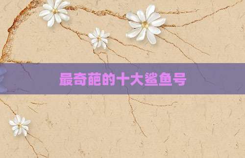 最奇葩的十大鲨鱼号