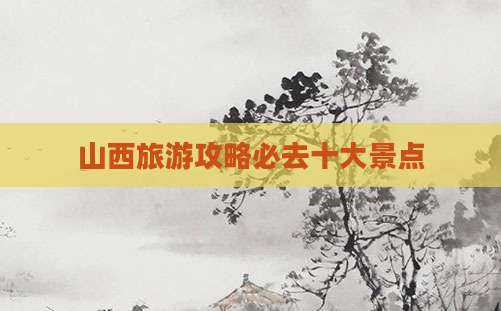 山西旅游攻略必去十大景点