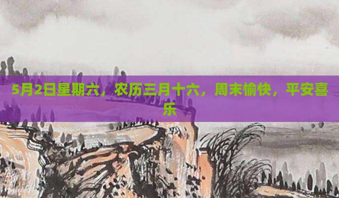 5月2日星期六，农历三月十六，周末愉快，平安喜乐