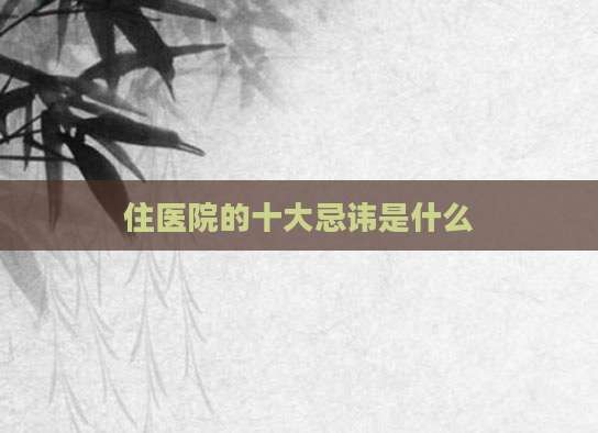 住医院的十大忌讳是什么