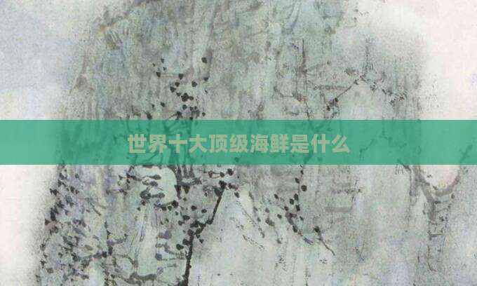 世界十大顶级海鲜是什么