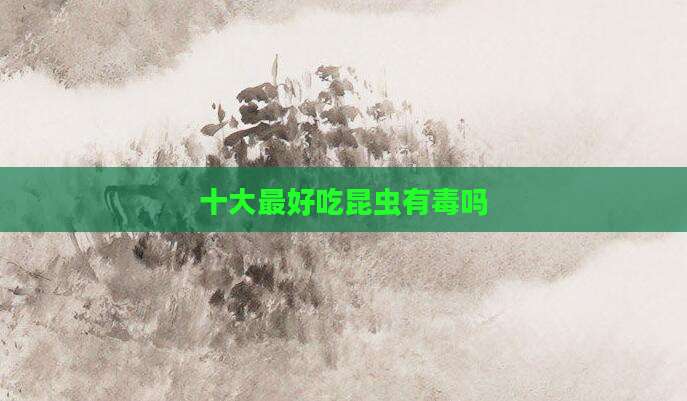 十大最好吃昆虫有毒吗
