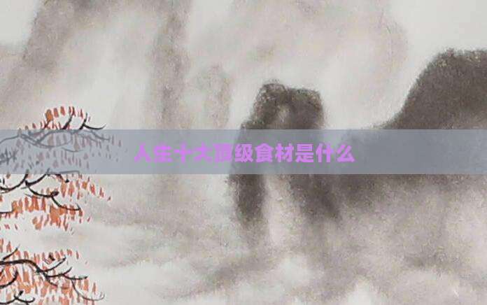 人生十大顶级食材是什么