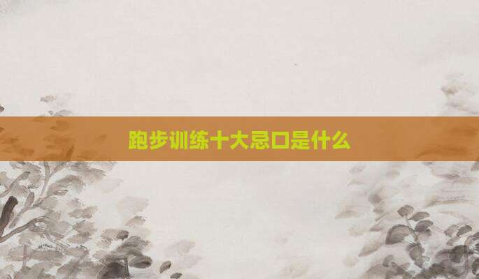 跑步训练十大忌口是什么