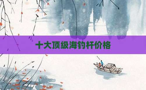 十大顶级海钓杆价格