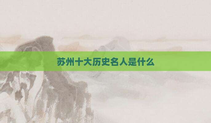 苏州十大历史名人是什么