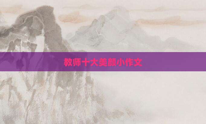 教师十大美颜小作文