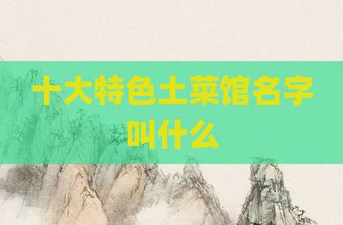 十大特色土菜馆名字叫什么