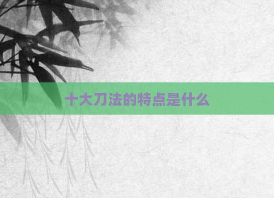 十大刀法的特点是什么