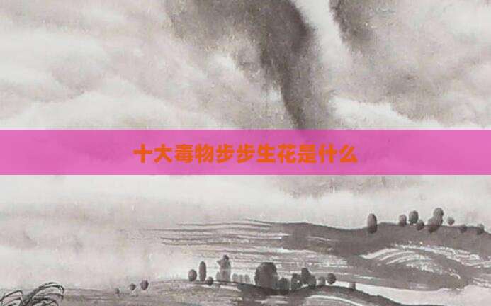 十大毒物步步生花是什么