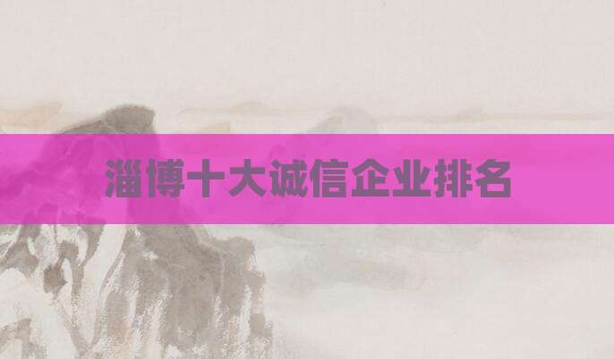 淄博十大诚信企业排名