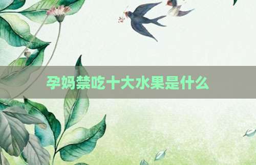 孕妈禁吃十大水果是什么